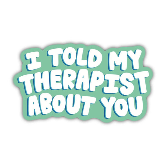 I Told My Therapist About You - Sticker